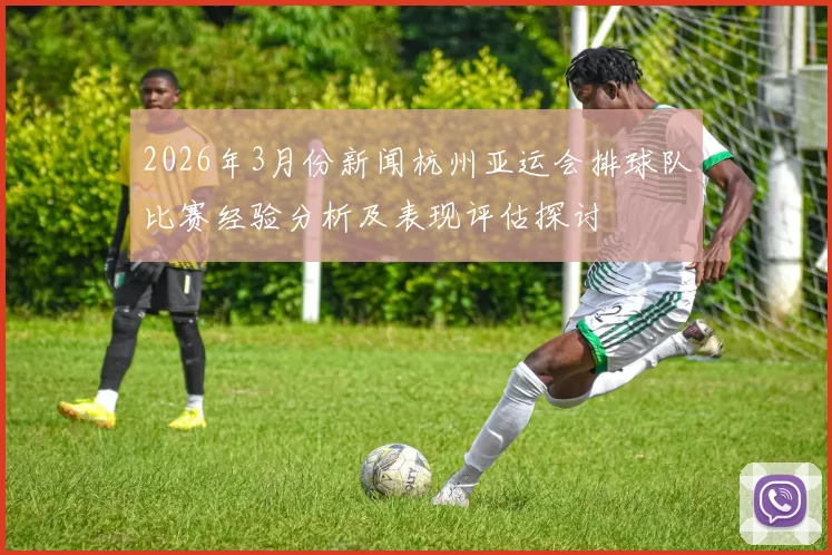 2026年3月份新闻杭州亚运会排球队比赛经验分析及表现评估探讨