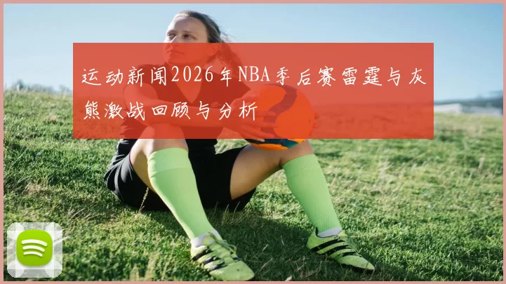 运动新闻2026年NBA季后赛雷霆与灰熊激战回顾与分析